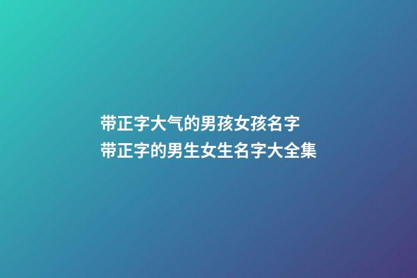 带正字大气的男孩女孩名字 带正字的男生女生名字大全集